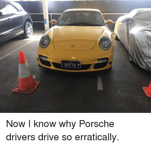 I Gotta P Now I Know Why Porsche Drivers Drive 3490977